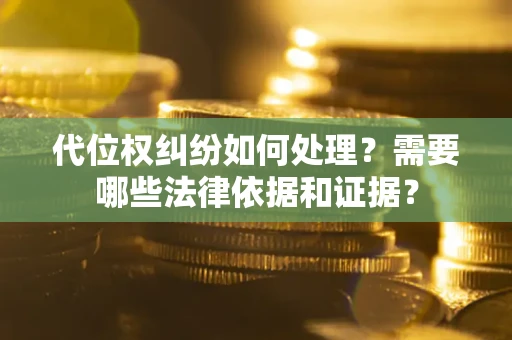 北京代位权纠纷如何处理？需要哪些法律依据和证据？