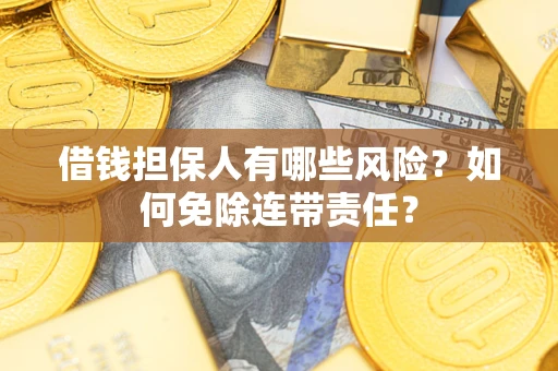 北京借钱担保人有哪些风险？如何免除连带责任？