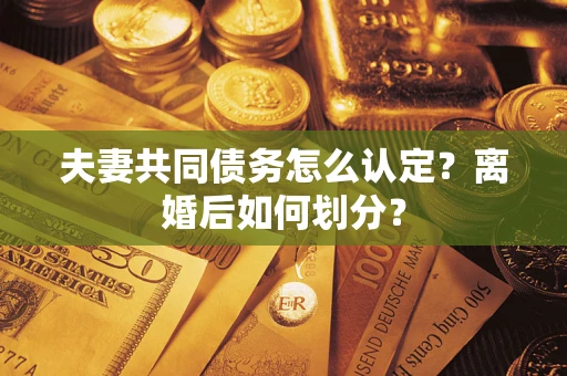 北京夫妻共同债务怎么认定？离婚后如何划分？