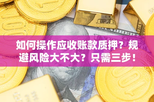 北京如何操作应收账款质押？规避风险大不大？只需三步！