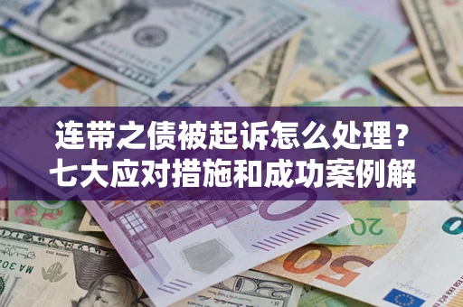 北京连带之债被起诉怎么处理？七大应对措施和成功案例解析