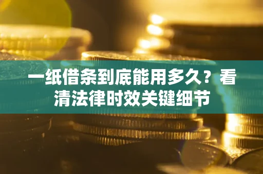 北京一纸借条到底能用多久？看清法律时效关键细节