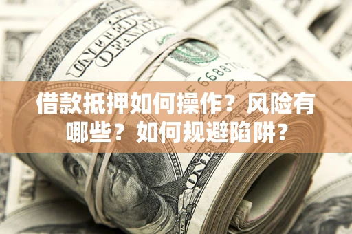 北京借款抵押如何操作?风险有哪些?如何规避陷阱? 北京借款抵押如何操作?风险有哪些?如何规避陷阱?