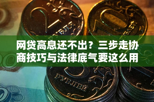 北京网贷高息还不出？三步走协商技巧与法律底气要这么用