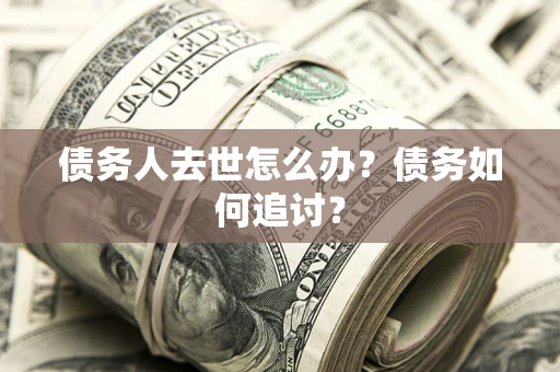 北京债务人去世怎么办？债务如何追讨？