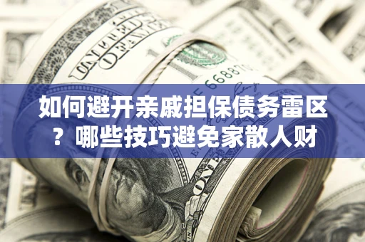 北京如何避开亲戚担保债务雷区？哪些技巧避免家散人财