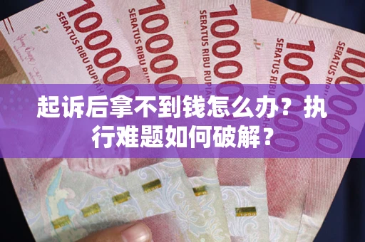 北京起诉后拿不到钱怎么办?执行难题如何破解? 北京起诉后拿不到钱怎么办?执行难题如何破解?