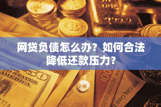 北京网贷负债怎么办？如何合法降低还款压力？