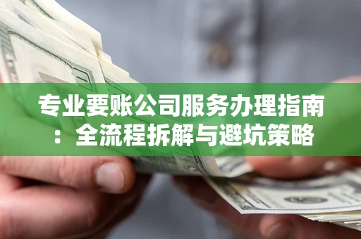 北京专业要账公司服务办理指南：全流程拆解与避坑策略