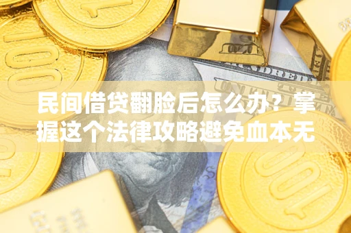 北京民间借贷翻脸后怎么办？掌握这个法律攻略避免血本无归