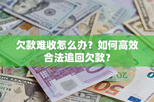 北京欠款难收怎么办？如何高效合法追回欠款？