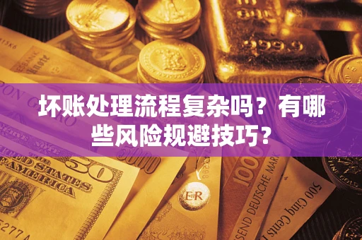 北京坏账处理流程复杂吗？有哪些风险规避技巧？