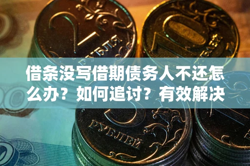 北京借条没写借期债务人不还怎么办？如何追讨？有效解决方案！