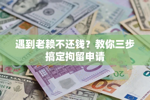 北京遇到老赖不还钱？教你三步搞定拘留申请