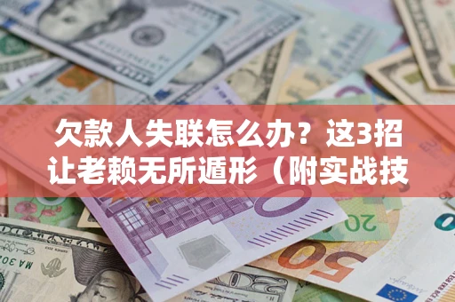 北京欠款人失联怎么办？这3招让老赖无所遁形（附实战技巧）