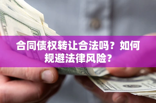 北京合同债权转让合法吗？如何规避法律风险？