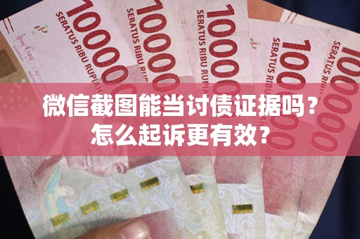 北京微信截图能当讨债证据吗？怎么起诉更有效？