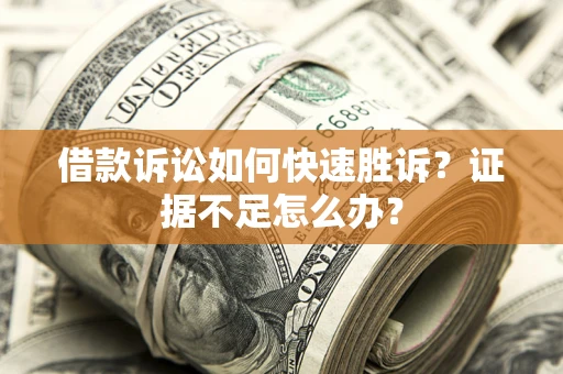 北京借款诉讼如何快速胜诉？证据不足怎么办？