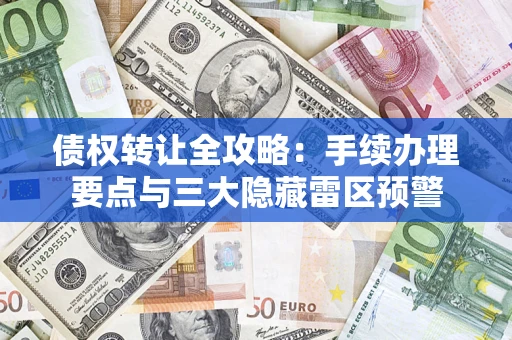 北京债权转让全攻略：手续办理要点与三大隐藏雷区预警