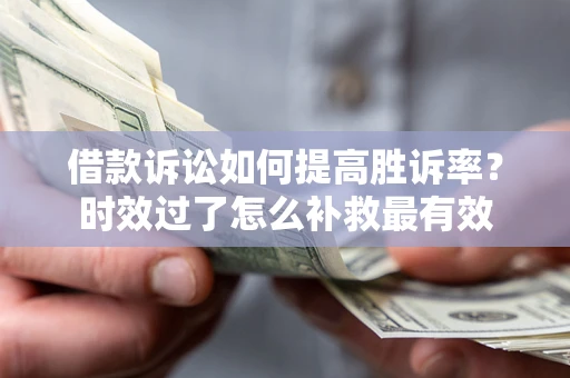 北京借款诉讼如何提高胜诉率？时效过了怎么补救最有效