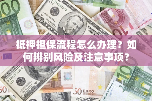 北京抵押担保流程怎么办理？如何辨别风险及注意事项？