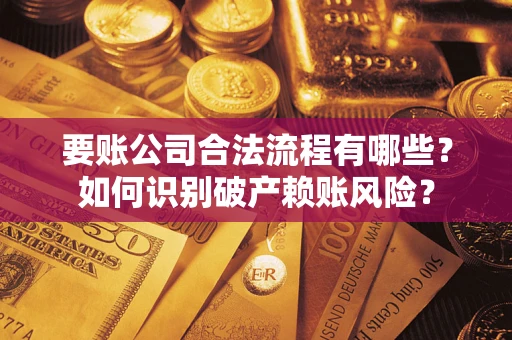 北京要账公司合法流程有哪些？如何识别破产赖账风险？