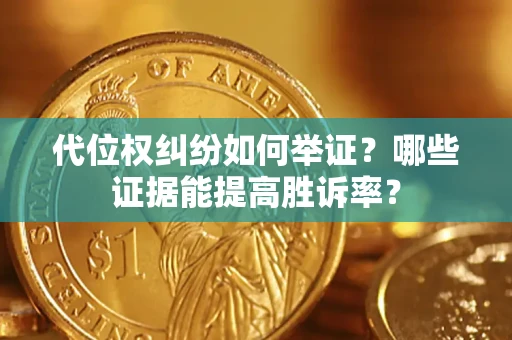 北京代位权纠纷如何举证？哪些证据能提高胜诉率？