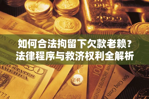 北京如何合法拘留下欠款老赖？法律程序与救济权利全解析