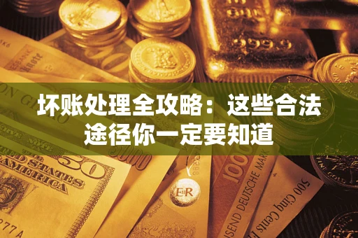 北京坏账处理全攻略：这些合法途径你一定要知道