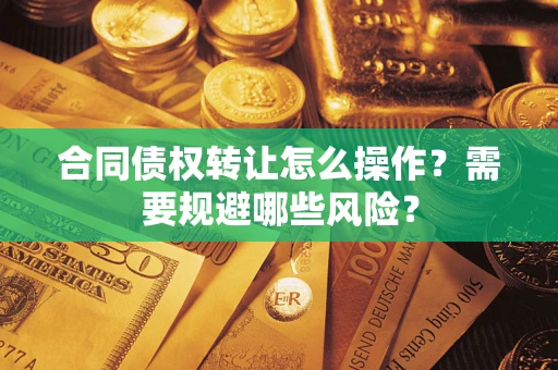 北京合同债权转让怎么操作？需要规避哪些风险？