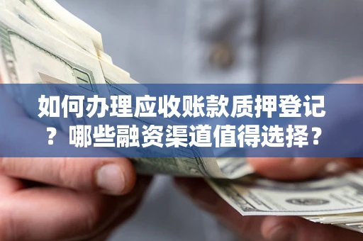 北京如何办理应收账款质押登记？哪些融资渠道值得选择？
