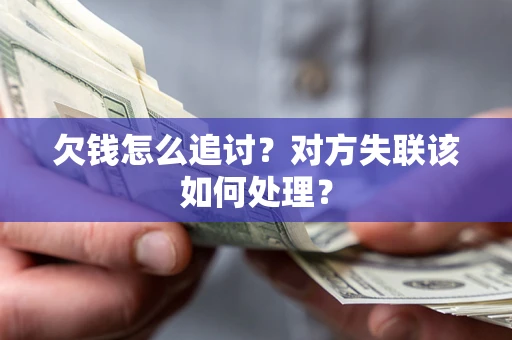 北京欠钱怎么追讨？对方失联该如何处理？