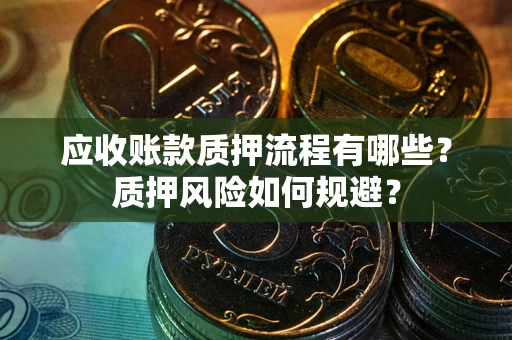 北京应收账款质押流程有哪些？质押风险如何规避？