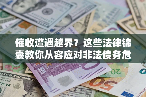 北京催收遭遇越界？这些法律锦囊教你从容应对非法债务危机