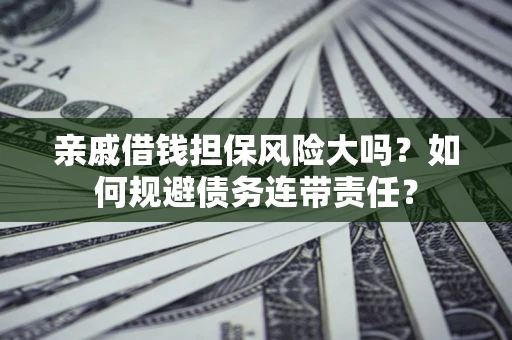 北京亲戚借钱担保风险大吗？如何规避债务连带责任？