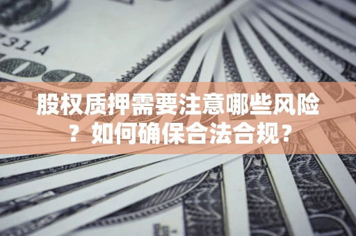 北京股权质押需要注意哪些风险？如何确保合法合规？