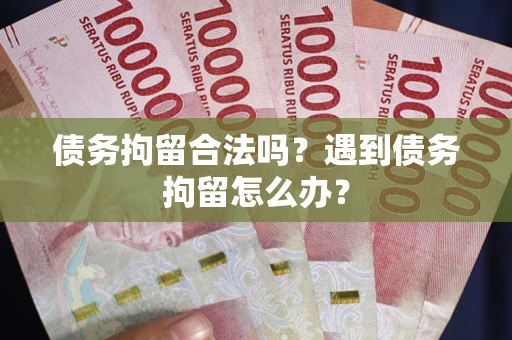 北京债务拘留合法吗？遇到债务拘留怎么办？