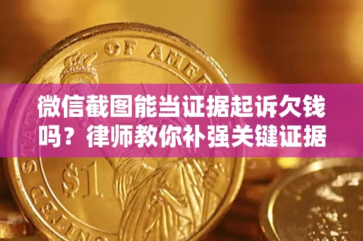 北京微信截图能当证据起诉欠钱吗？律师教你补强关键证据