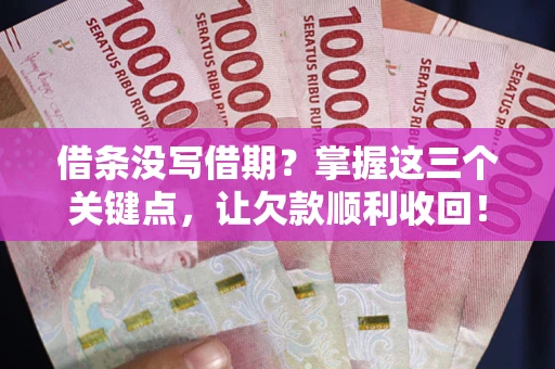 北京借条没写借期？掌握这三个关键点，让欠款顺利收回！