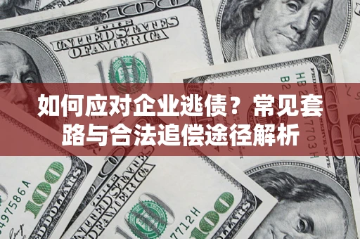 北京如何应对企业逃债？常见套路与合法追偿途径解析