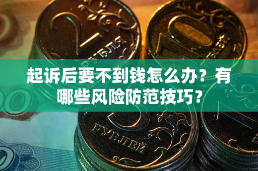 北京起诉后要不到钱怎么办?有哪些风险防范技巧? 北京起诉后要不到钱怎么办?有哪些风险防范技巧?