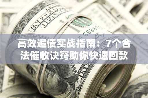 北京高效追债实战指南：7个合法催收诀窍助你快速回款