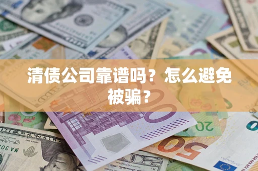 北京清债公司靠谱吗？怎么避免被骗？