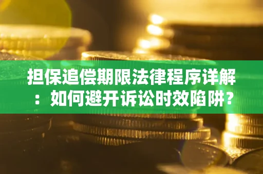 北京担保追偿期限法律程序详解：如何避开诉讼时效陷阱？