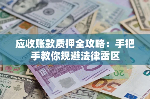 北京应收账款质押全攻略：手把手教你规避法律雷区