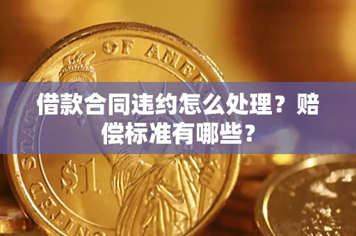 北京借款合同违约怎么处理？赔偿标准有哪些？