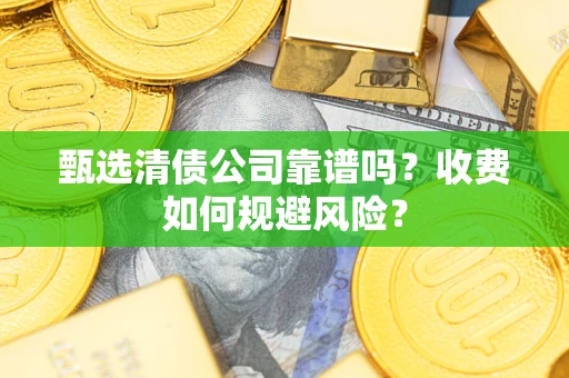 北京甄选清债公司靠谱吗？收费如何规避风险？