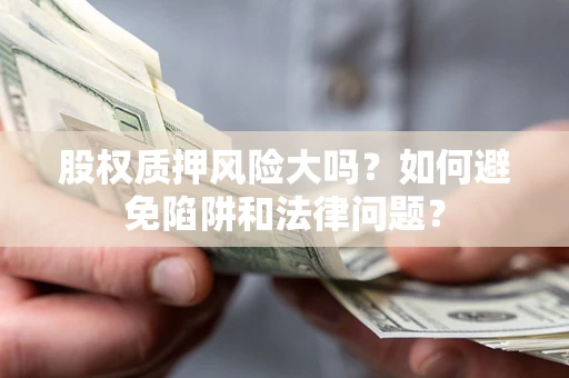 北京股权质押风险大吗？如何避免陷阱和法律问题？
