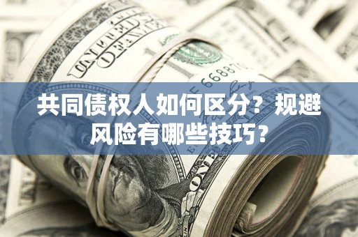 北京共同债权人如何区分？规避风险有哪些技巧？