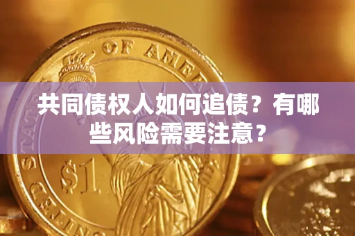 北京共同债权人如何追债？有哪些风险需要注意？